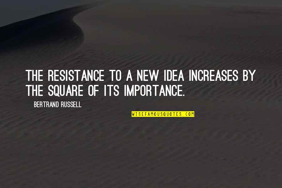 Squares Quotes By Bertrand Russell: The resistance to a new idea increases by