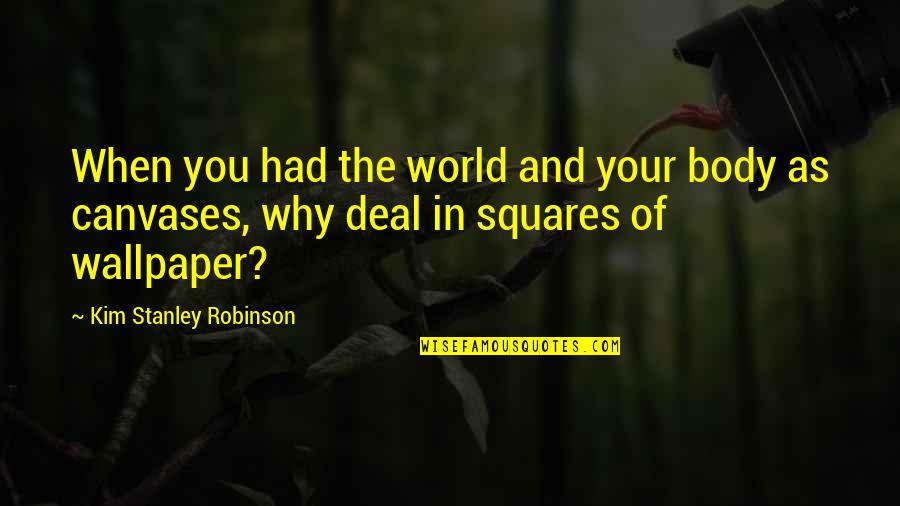 Squares Quotes By Kim Stanley Robinson: When you had the world and your body