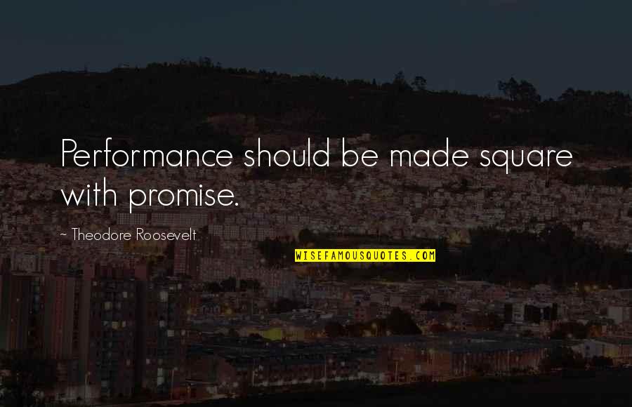Squares Quotes By Theodore Roosevelt: Performance should be made square with promise.