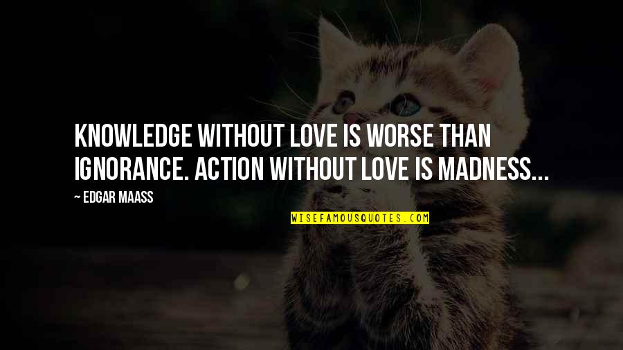 Squarish Quotes By Edgar Maass: Knowledge without love is worse than ignorance. Action