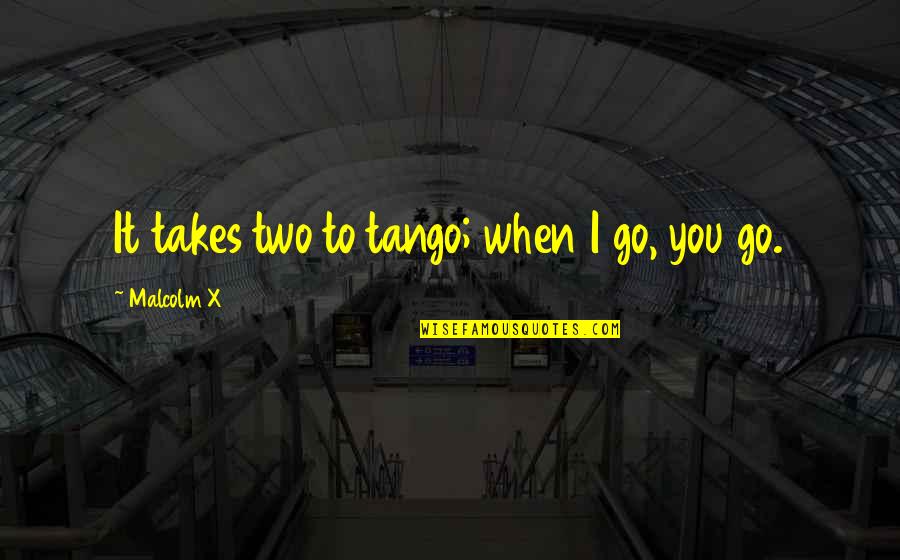 Squark Quotes By Malcolm X: It takes two to tango; when I go,