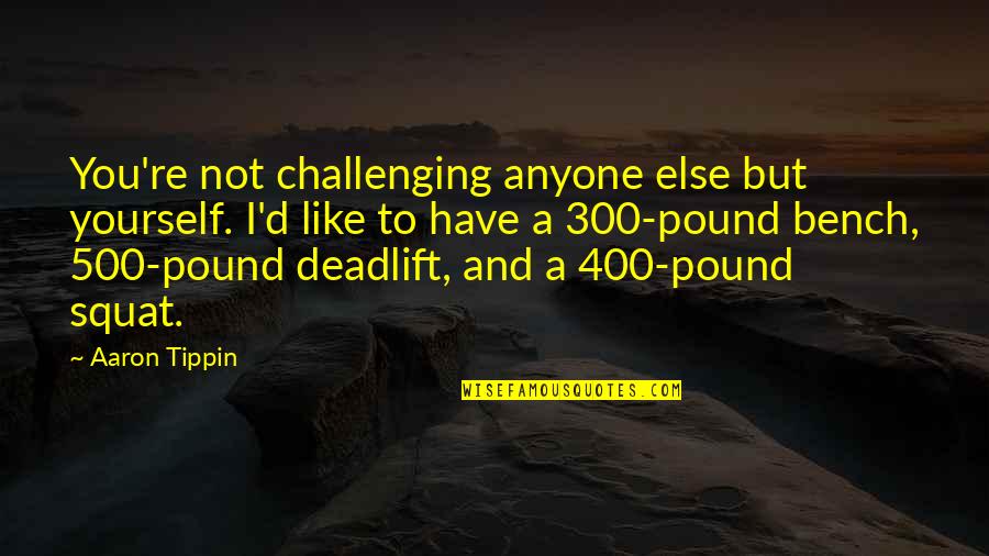Squat Quotes By Aaron Tippin: You're not challenging anyone else but yourself. I'd Squat Quotes By Aaron Tippin: You're not challenging anyone else but yourself. I'd