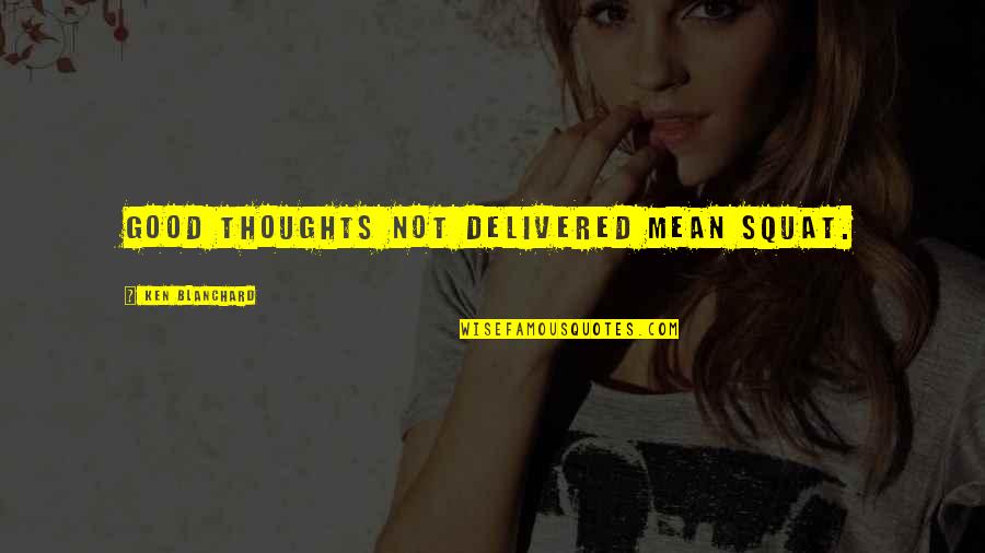 Squat Quotes By Ken Blanchard: Good thoughts not delivered mean squat. Squat Quotes By Ken Blanchard: Good thoughts not delivered mean squat.