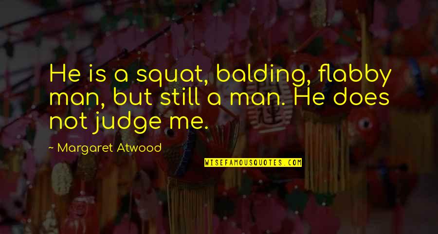 Squat Quotes By Margaret Atwood: He is a squat, balding, flabby man, but