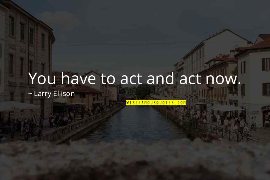 Squat Rack Quotes By Larry Ellison: You have to act and act now. Squat Rack Quotes By Larry Ellison: You have to act and act now.