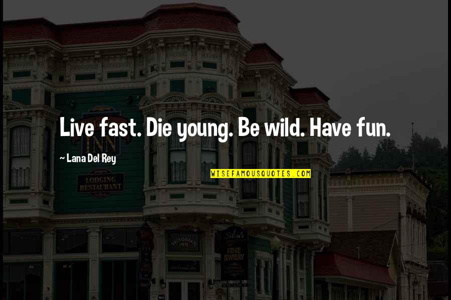 Squat University Quotes By Lana Del Rey: Live fast. Die young. Be wild. Have fun.