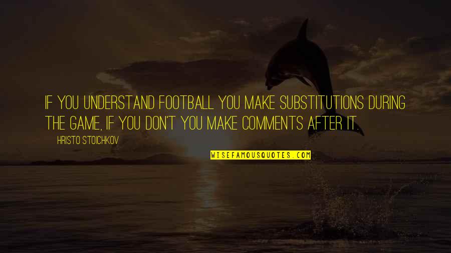 Squat Workout Quotes By Hristo Stoichkov: If you understand football you make substitutions during