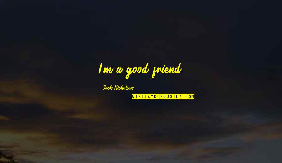Squatting Childbirth Quotes By Jack Nicholson: I'm a good friend. Squatting Childbirth Quotes By Jack Nicholson: I'm a good friend.