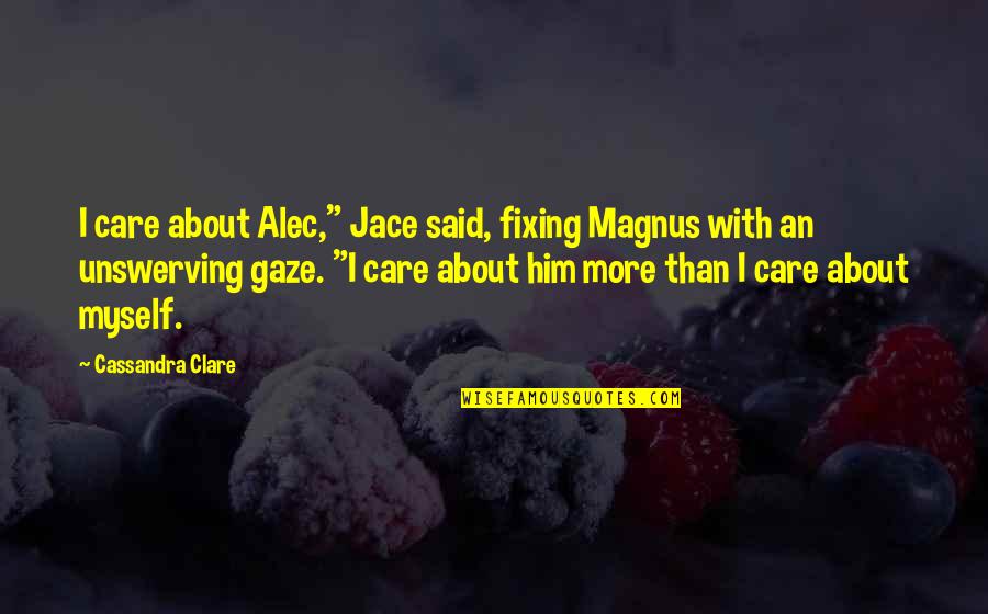Squatting Motivation Quotes By Cassandra Clare: I care about Alec," Jace said, fixing Magnus