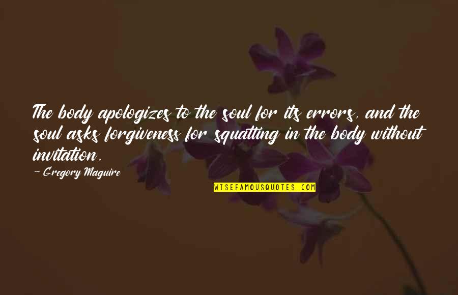 Squatting Quotes By Gregory Maguire: The body apologizes to the soul for its