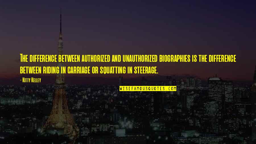 Squatting Quotes By Kitty Kelley: The difference between authorized and unauthorized biographies is