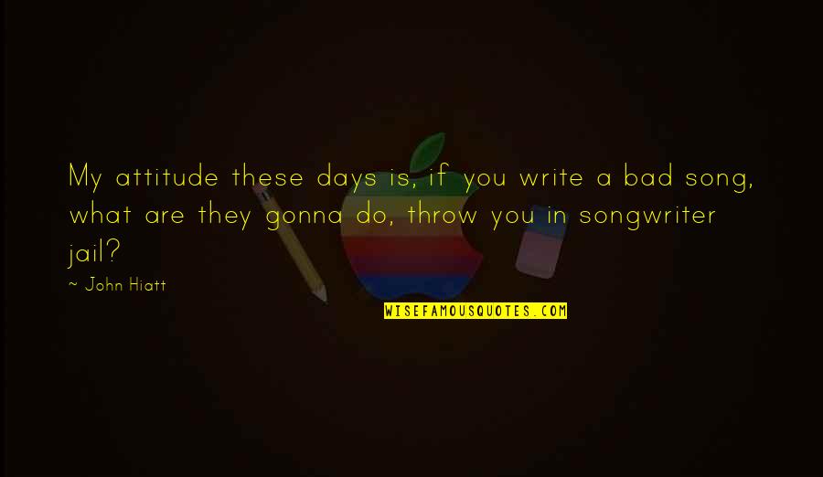 Squawkers Rights Quotes By John Hiatt: My attitude these days is, if you write Squawkers Rights Quotes By John Hiatt: My attitude these days is, if you write