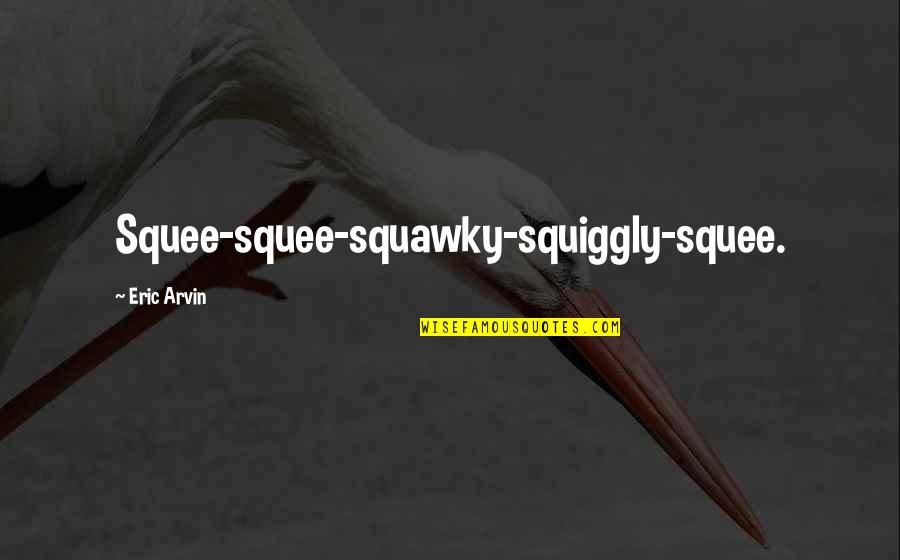 Squawky Quotes By Eric Arvin: Squee-squee-squawky-squiggly-squee. Squawky Quotes By Eric Arvin: Squee-squee-squawky-squiggly-squee.