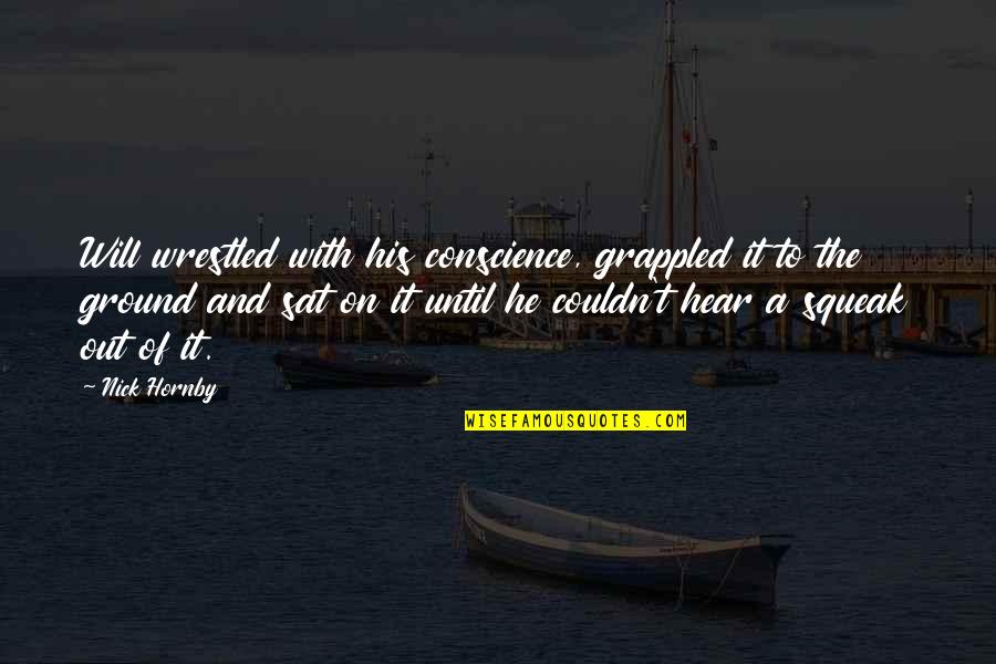 Squeak Quotes By Nick Hornby: Will wrestled with his conscience, grappled it to