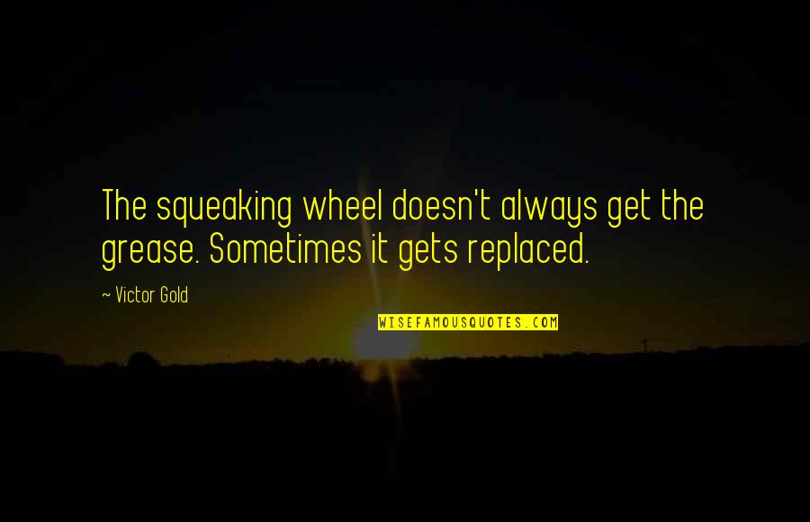 Squeaking Quotes By Victor Gold: The squeaking wheel doesn't always get the grease.