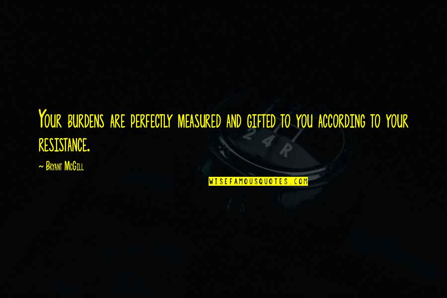 Squeaks Out Quotes By Bryant McGill: Your burdens are perfectly measured and gifted to