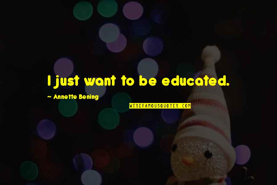 Squeaky Wheel Gets The Oil Quotes By Annette Bening: I just want to be educated. Squeaky Wheel Gets The Oil Quotes By Annette Bening: I just want to be educated.