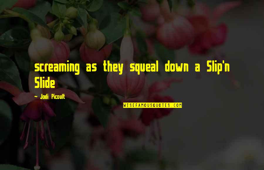 Squeal Quotes By Jodi Picoult: screaming as they squeal down a Slip'n Slide