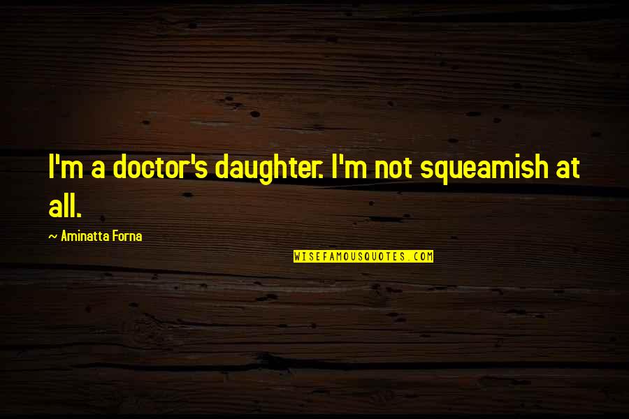 Squeamish Quotes By Aminatta Forna: I'm a doctor's daughter. I'm not squeamish at