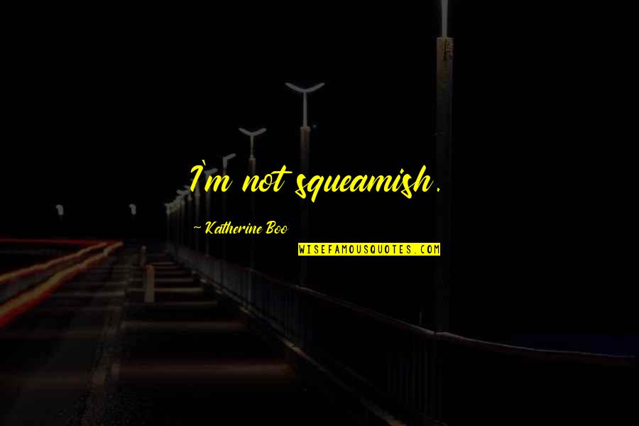 Squeamish Quotes By Katherine Boo: I'm not squeamish.