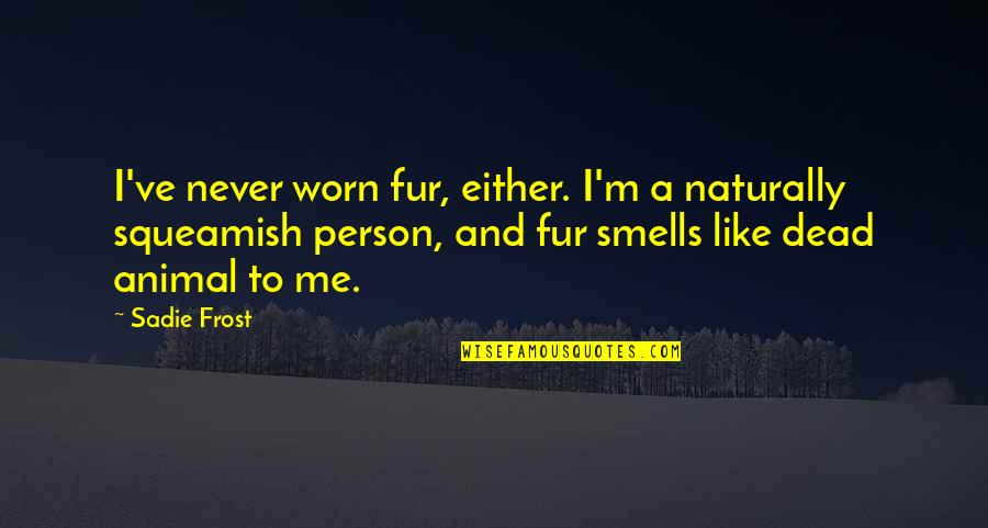 Squeamish Quotes By Sadie Frost: I've never worn fur, either. I'm a naturally Squeamish Quotes By Sadie Frost: I've never worn fur, either. I'm a naturally