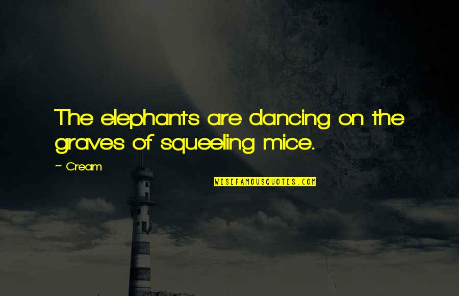 Squeeling Quotes By Cream: The elephants are dancing on the graves of