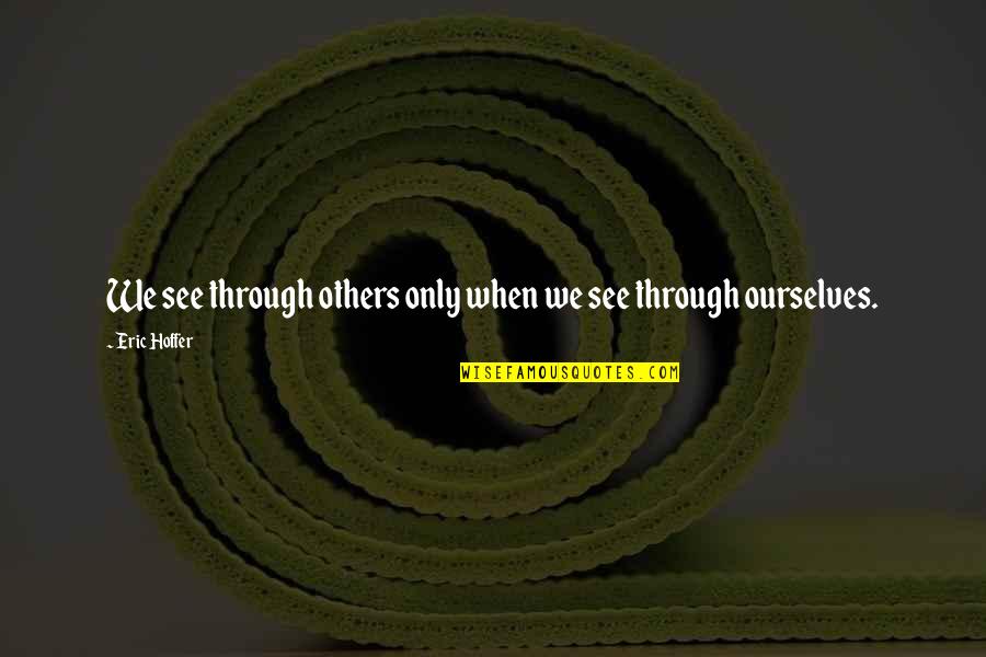 Squeezable Quotes By Eric Hoffer: We see through others only when we see