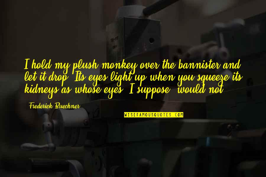 Squeeze You Quotes By Frederick Buechner: I hold my plush monkey over the bannister