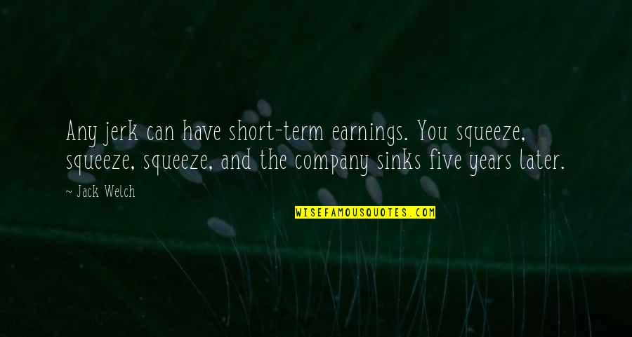 Squeeze You Quotes By Jack Welch: Any jerk can have short-term earnings. You squeeze,