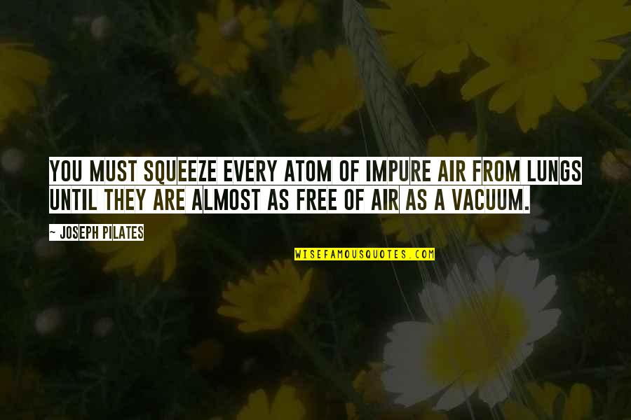 Squeeze You Quotes By Joseph Pilates: You must squeeze every atom of impure air