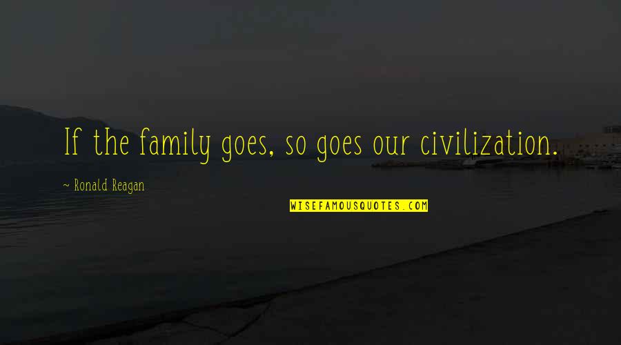 Squeezers Quotes By Ronald Reagan: If the family goes, so goes our civilization.