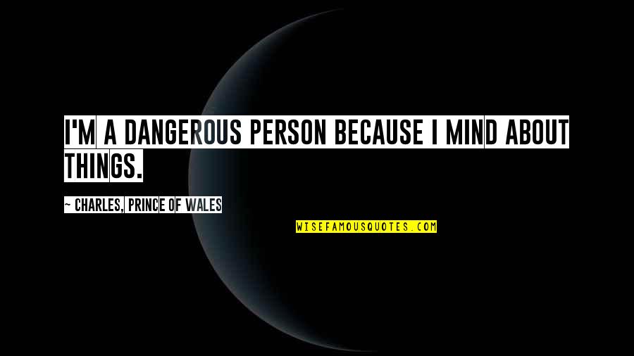 Squeezing Pimples Quotes By Charles, Prince Of Wales: I'm a dangerous person because I mind about