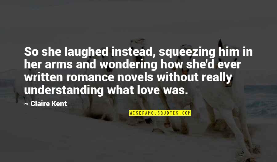 Squeezing Quotes By Claire Kent: So she laughed instead, squeezing him in her