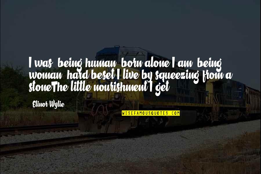 Squeezing Quotes By Elinor Wylie: I was, being human, born alone;I am, being