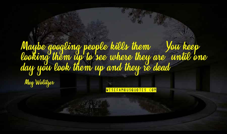 Squelch Quotes By Meg Wolitzer: Maybe googling people kills them ... You keep