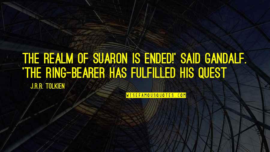 Squelchy Synonym Quotes By J.R.R. Tolkien: The realm of Suaron is ended!' said Gandalf.