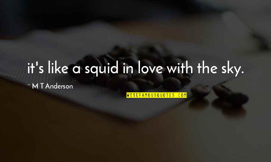 Squid Quotes By M T Anderson: it's like a squid in love with the Squid Quotes By M T Anderson: it's like a squid in love with the