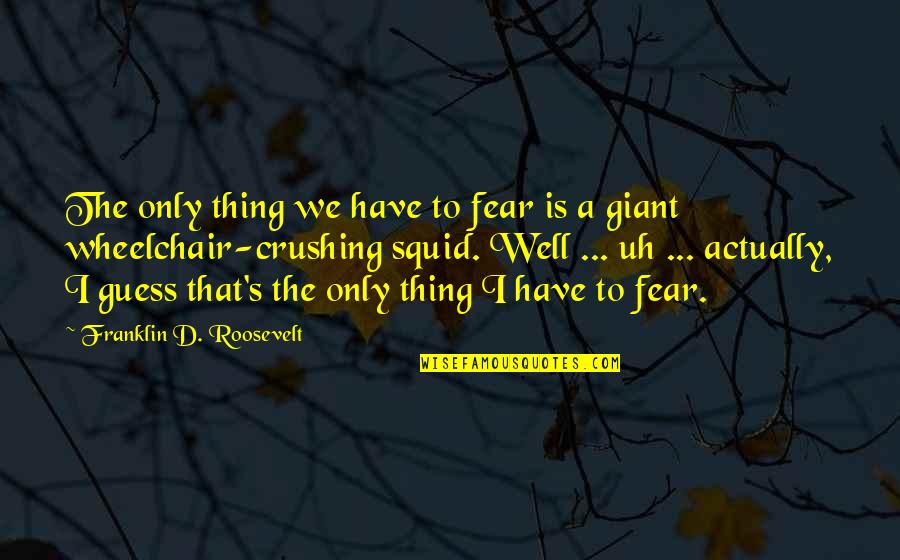 Squids Quotes By Franklin D. Roosevelt: The only thing we have to fear is