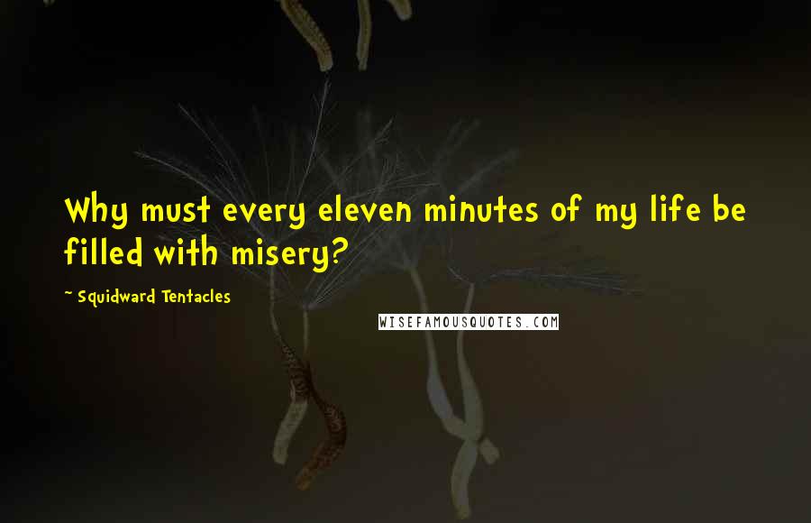 Squidward Tentacles quotes: Why must every eleven minutes of my life be filled with misery?