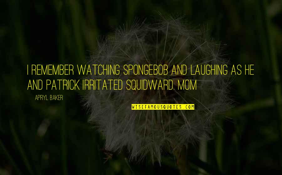 Squidward's Quotes By Apryl Baker: I remember watching SpongeBob and laughing as he