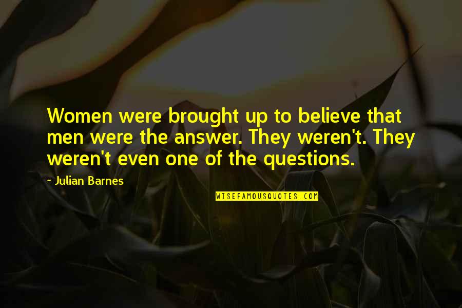 Squillo Voice Quotes By Julian Barnes: Women were brought up to believe that men Squillo Voice Quotes By Julian Barnes: Women were brought up to believe that men