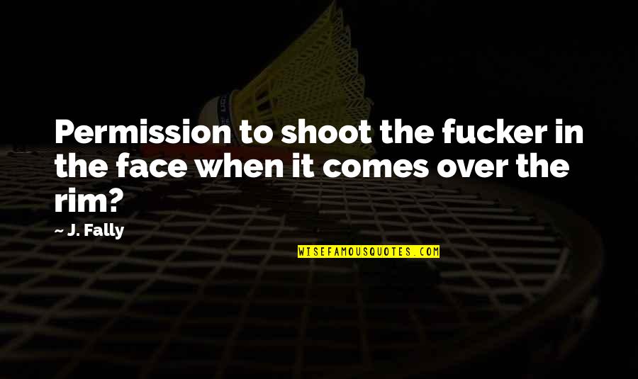 Squills Quotes By J. Fally: Permission to shoot the fucker in the face