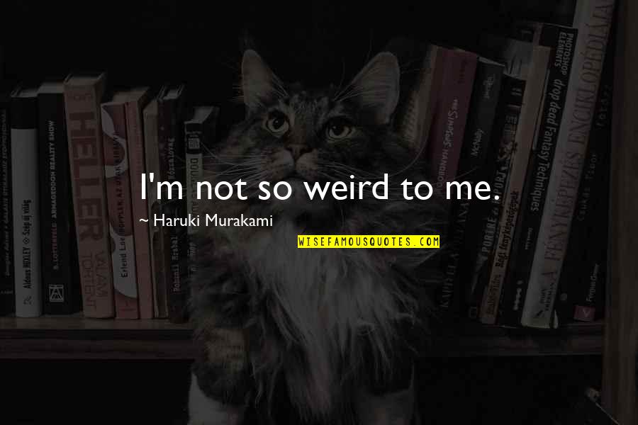 Squinting Quotes By Haruki Murakami: I'm not so weird to me.