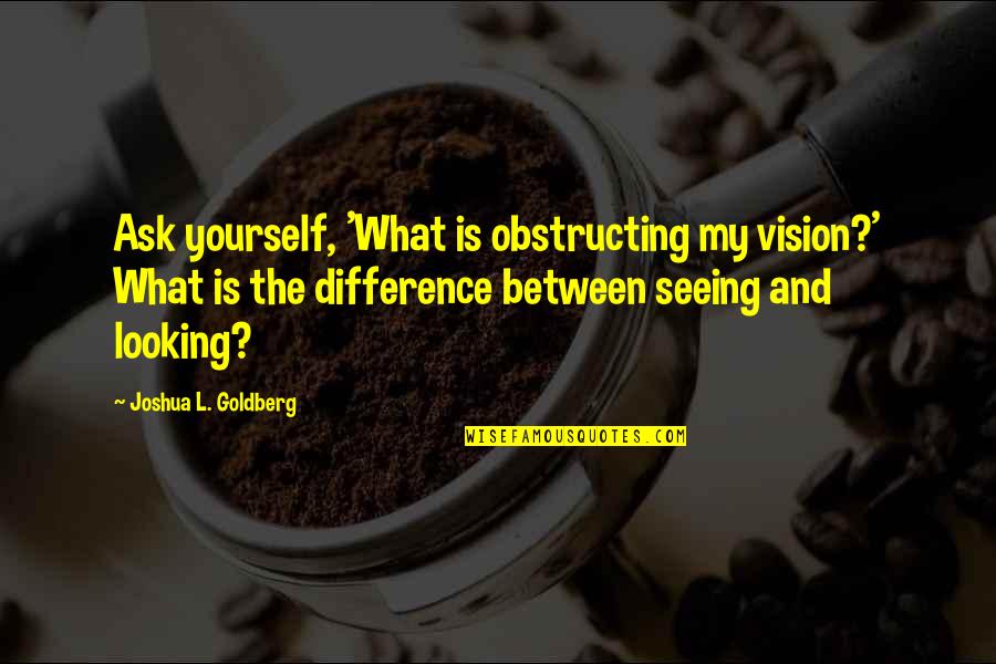 Squints Wendy Quotes By Joshua L. Goldberg: Ask yourself, 'What is obstructing my vision?' What