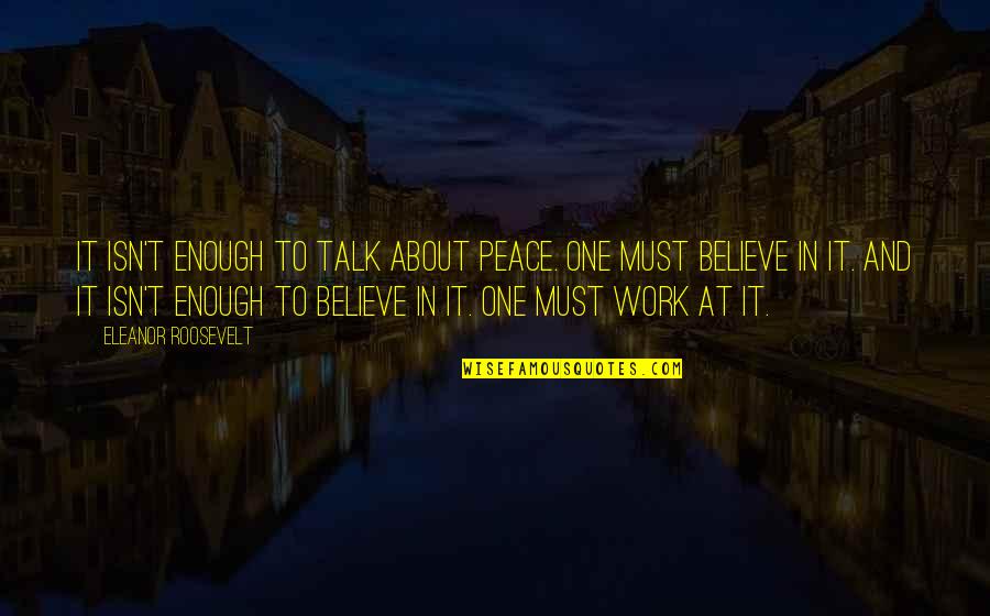 Squire Cass Quotes By Eleanor Roosevelt: It isn't enough to talk about peace. One