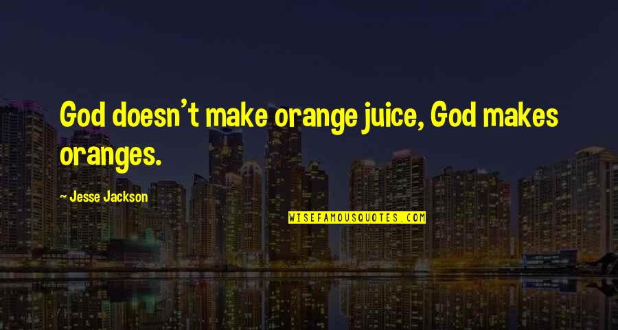 Squire Cass Quotes By Jesse Jackson: God doesn't make orange juice, God makes oranges.