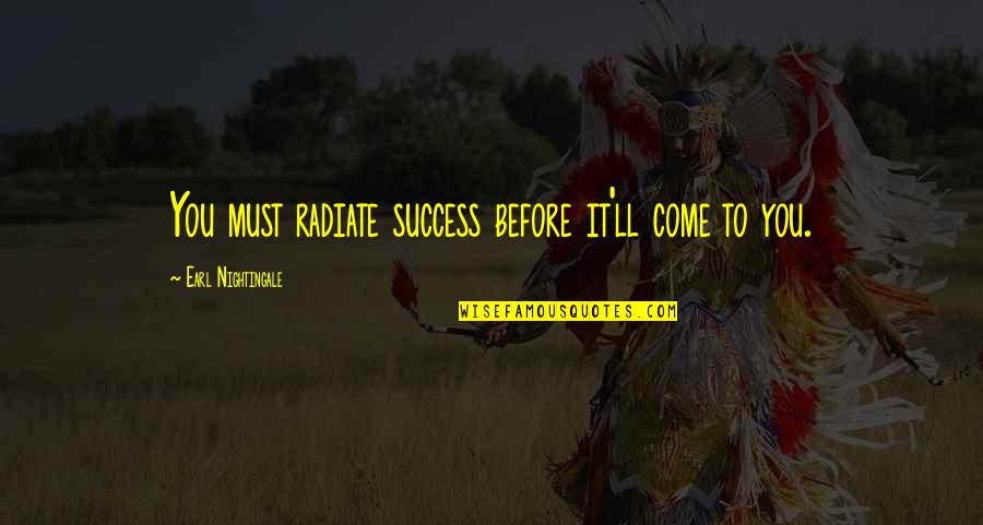 Squiring Noise Quotes By Earl Nightingale: You must radiate success before it'll come to