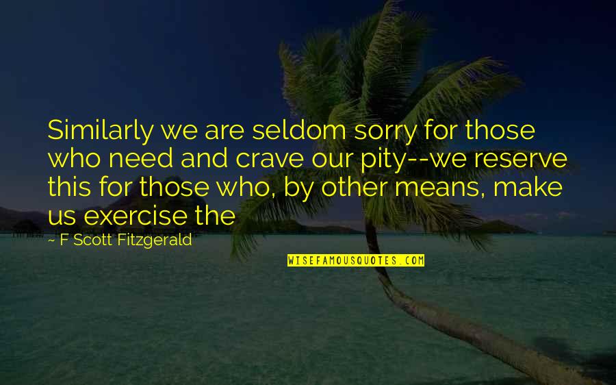 Squirrel Life Quotes By F Scott Fitzgerald: Similarly we are seldom sorry for those who Squirrel Life Quotes By F Scott Fitzgerald: Similarly we are seldom sorry for those who