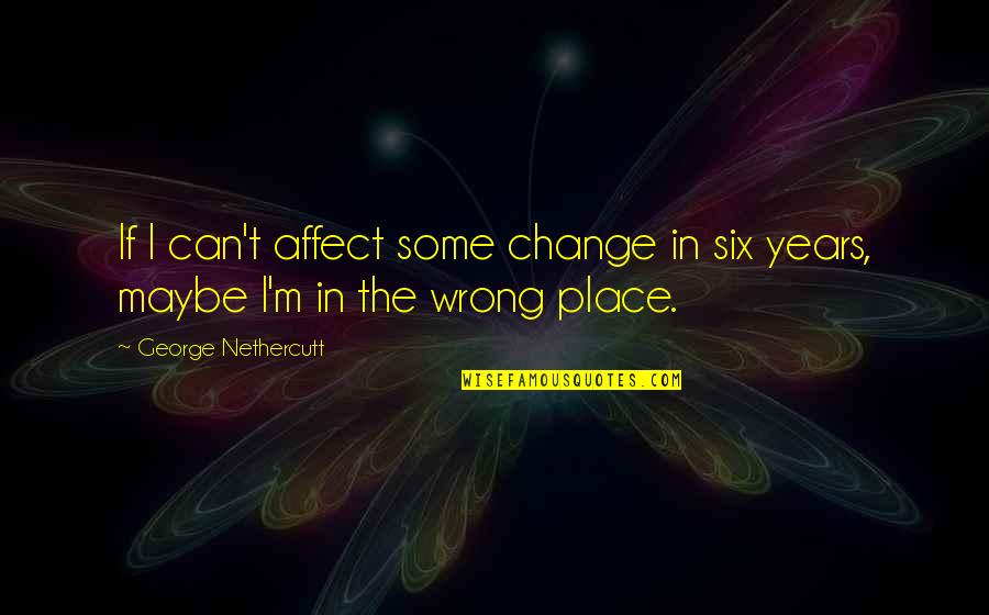 Squirrel Life Quotes By George Nethercutt: If I can't affect some change in six Squirrel Life Quotes By George Nethercutt: If I can't affect some change in six