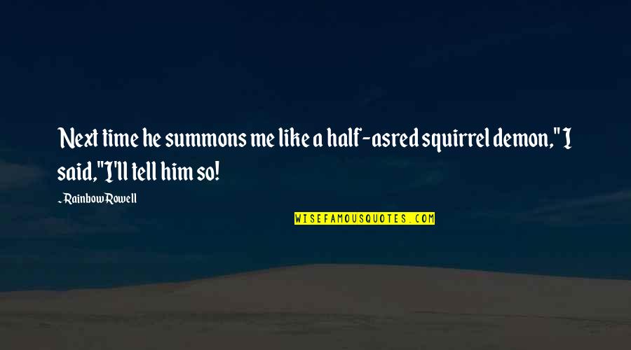 Squirrel Quotes By Rainbow Rowell: Next time he summons me like a half-asred